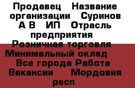 Продавец › Название организации ­ Суринов А.В., ИП › Отрасль предприятия ­ Розничная торговля › Минимальный оклад ­ 1 - Все города Работа » Вакансии   . Мордовия респ.